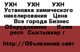 УХН-50, УХН-150, УХН-250 Установка химического никелирования › Цена ­ 111 - Все города Бизнес » Оборудование   . Коми респ.,Сыктывкар г.